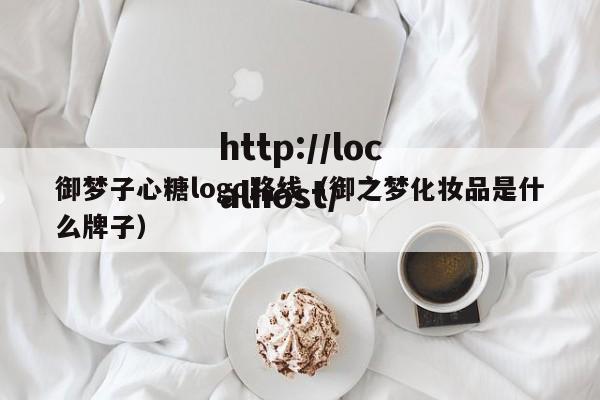 御梦子心糖logo路线(御之梦化妆品是什么牌子)