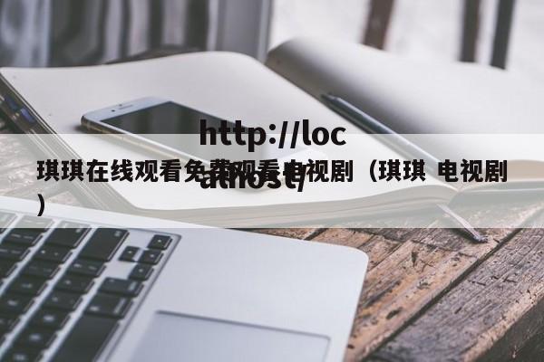 琪琪在线观看免费观看电视剧(琪琪 电视剧)