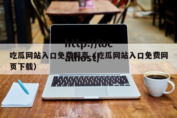 吃瓜网站入口免费网页(吃瓜网站入口免费网页下载)