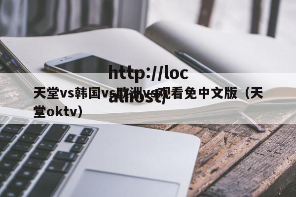 天堂vs韩国vs欧洲vs观看免中文版(天堂oktv)