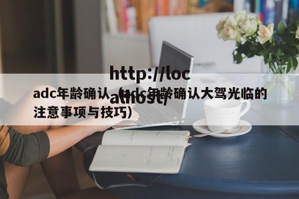 adc年龄确认(adc年龄确认大驾光临的注意事项与技巧)
